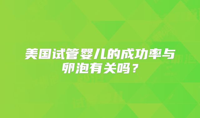 美国试管婴儿的成功率与卵泡有关吗？