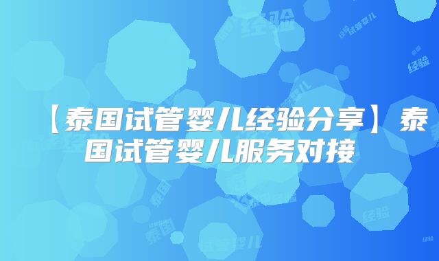 【泰国试管婴儿经验分享】泰国试管婴儿服务对接