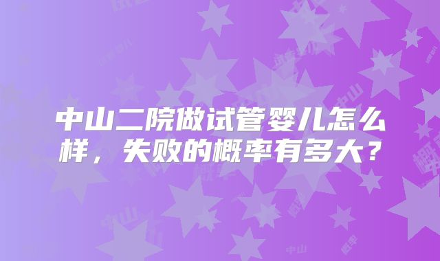 中山二院做试管婴儿怎么样，失败的概率有多大？