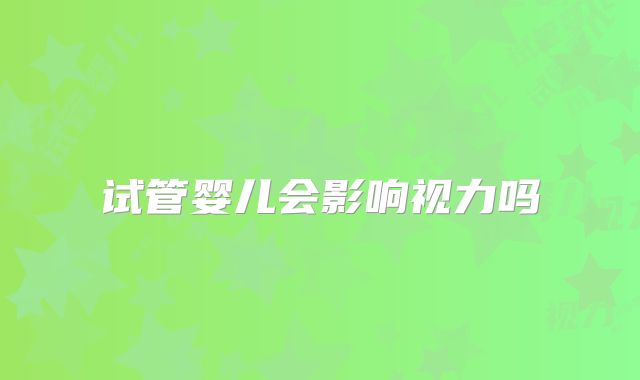 试管婴儿会影响视力吗