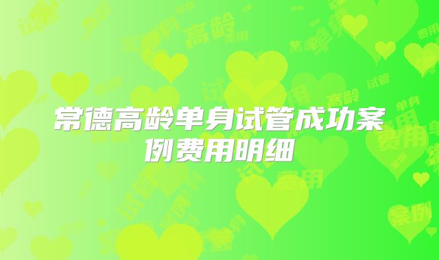 常德高龄单身试管成功案例费用明细