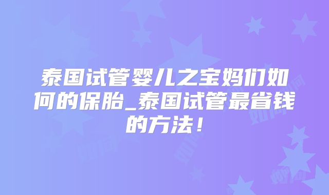 泰国试管婴儿之宝妈们如何的保胎_泰国试管最省钱的方法！