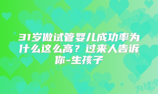 31岁做试管婴儿成功率为什么这么高？过来人告诉你-生孩子