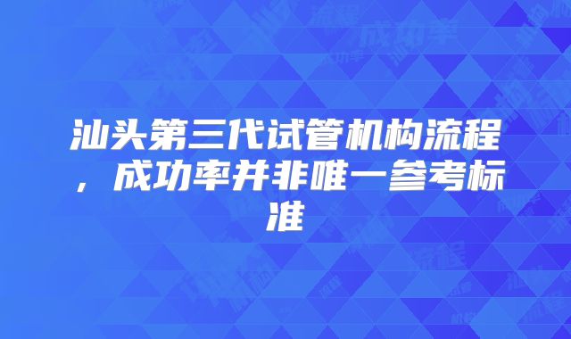 汕头第三代试管机构流程，成功率并非唯一参考标准