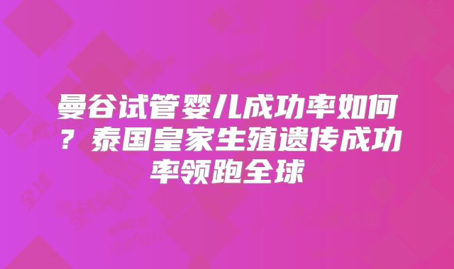 曼谷试管婴儿成功率如何?泰国皇家生殖遗传成功率领跑全球