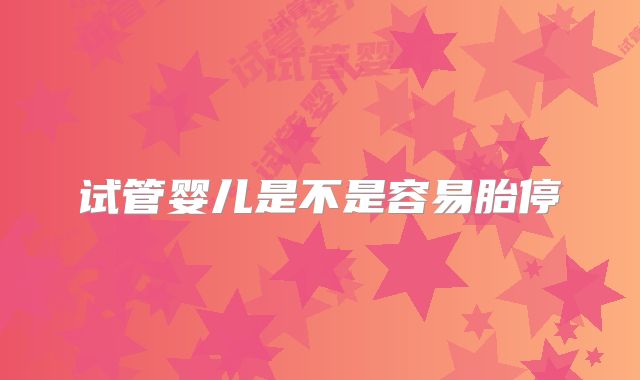 试管婴儿是不是容易胎停