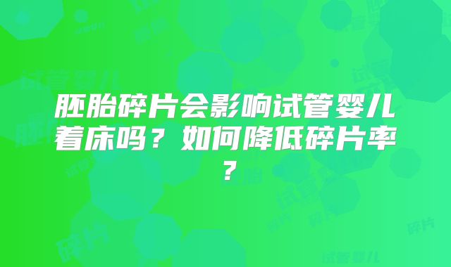 胚胎碎片会影响试管婴儿着床吗?如何降低碎片率?