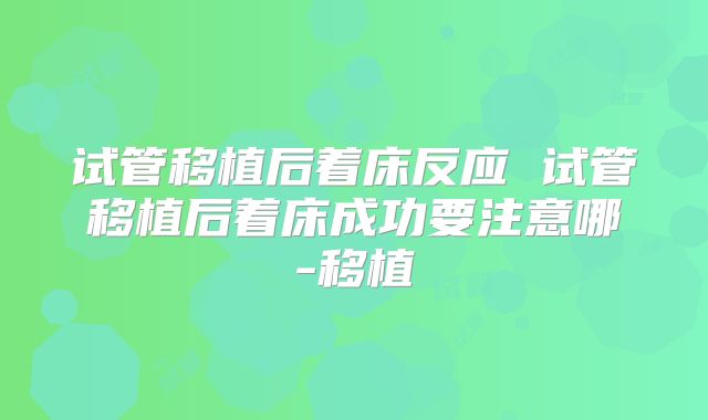 试管移植后着床反应 试管移植后着床成功要注意哪-移植