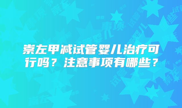 崇左甲减试管婴儿治疗可行吗?注意事项有哪些?