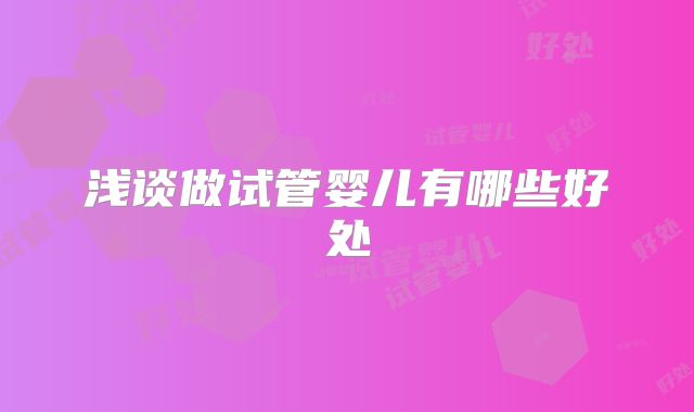 浅谈做试管婴儿有哪些好处