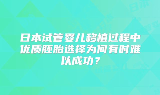 日本试管婴儿移植过程中优质胚胎选择为何有时难以成功？
