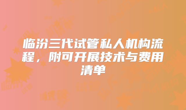 临汾三代试管私人机构流程,附可开展技术与费用清单
