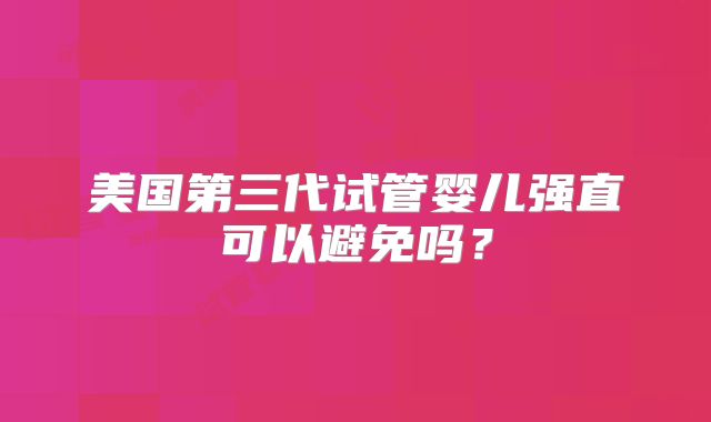 美国第三代试管婴儿强直可以避免吗?