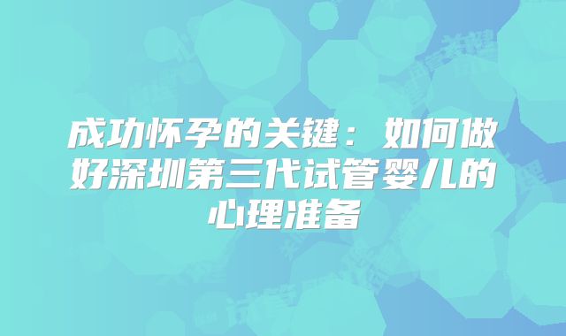 成功怀孕的关键：如何做好深圳第三代试管婴儿的心理准备