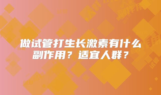 做试管打生长激素有什么副作用？适宜人群？