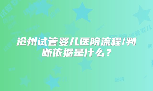 沧州试管婴儿医院流程/判断依据是什么?