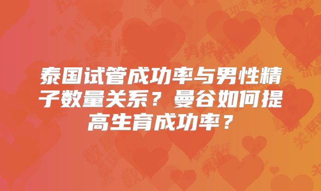 泰国试管成功率与男性精子数量关系?曼谷如何提高生育成功率?