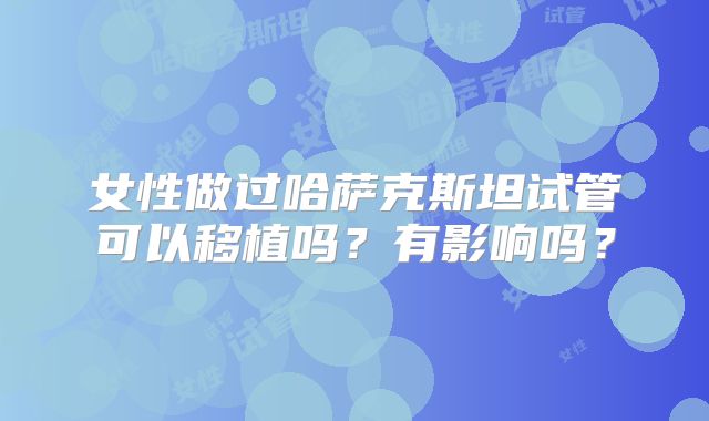 女性做过哈萨克斯坦试管可以移植吗?有影响吗?