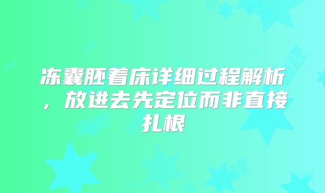 冻囊胚着床详细过程解析,放进去先定位而非直接扎根