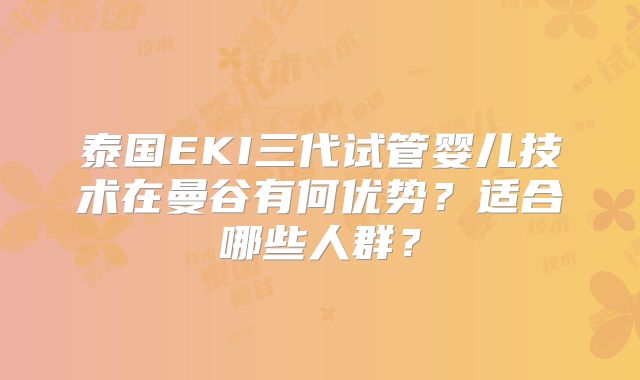 泰国EKI三代试管婴儿技术在曼谷有何优势?适合哪些人群?