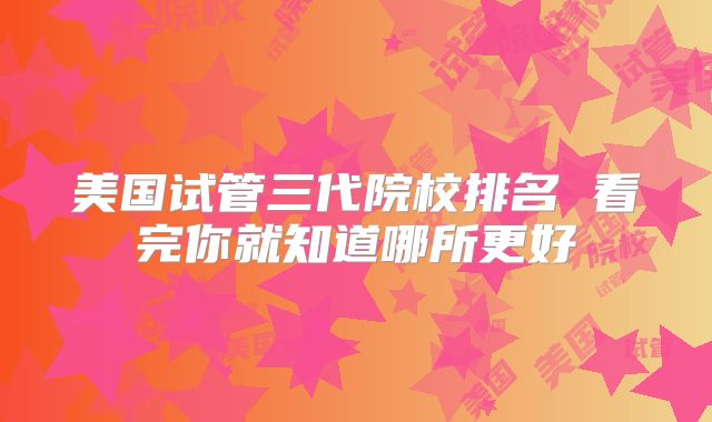 美国试管三代院校排名 看完你就知道哪所更好