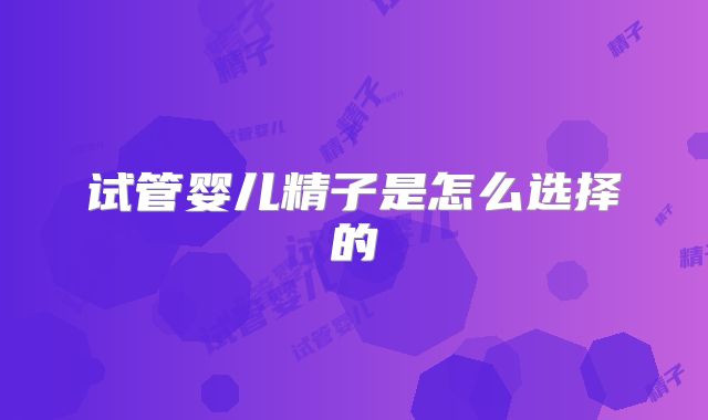 试管婴儿精子是怎么选择的