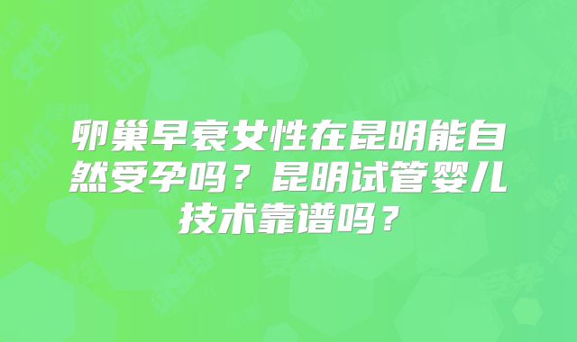 卵巢早衰女性在昆明能自然受孕吗?昆明试管婴儿技术靠谱吗?
