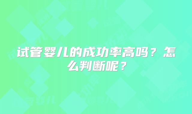 试管婴儿的成功率高吗?怎么判断呢?