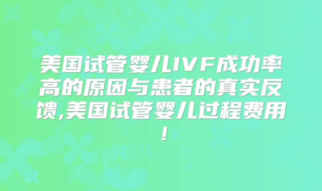 美国试管婴儿IVF成功率高的原因与患者的真实反馈,美国试管婴儿过程费用!