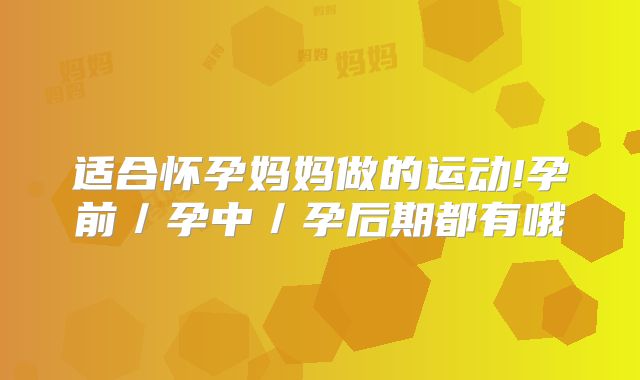 适合怀孕妈妈做的运动!孕前／孕中／孕后期都有哦