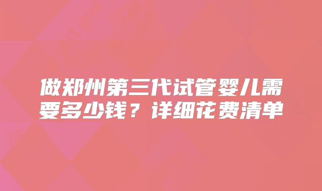 做郑州第三代试管婴儿需要多少钱？详细花费清单