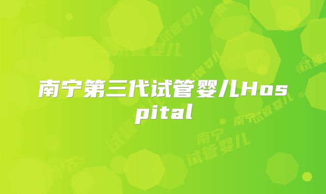 南宁第三代试管婴儿Hospital