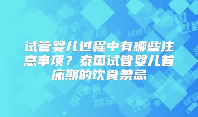 试管婴儿过程中有哪些注意事项？泰国试管婴儿着床期的饮食禁忌