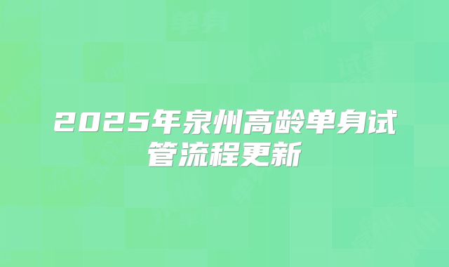 2025年泉州高龄单身试管流程更新