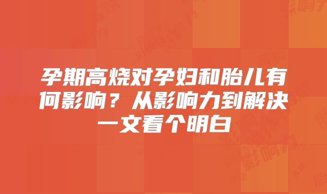 孕期高烧对孕妇和胎儿有何影响?从影响力到解决一文看个明白