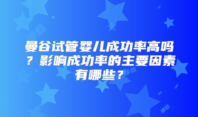曼谷试管婴儿成功率高吗?影响成功率的主要因素有哪些?
