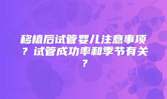 移植后试管婴儿注意事项?试管成功率和季节有关?