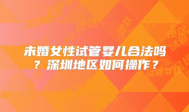 未婚女性试管婴儿合法吗？深圳地区如何操作？