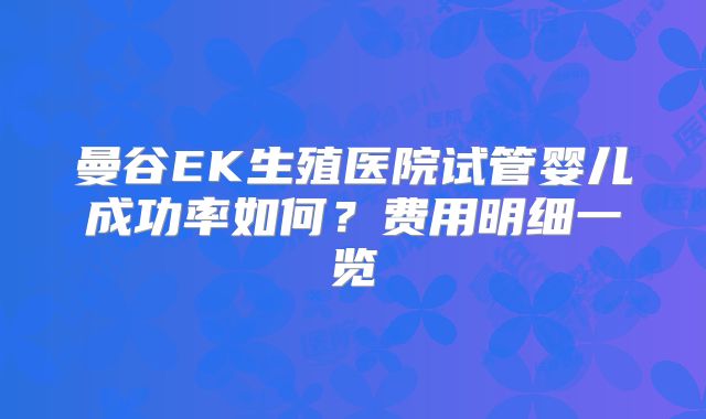 曼谷EK生殖医院试管婴儿成功率如何？费用明细一览