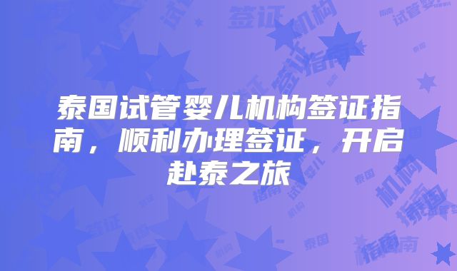 泰国试管婴儿机构签证指南，顺利办理签证，开启赴泰之旅