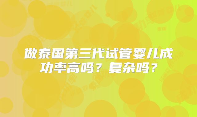 做泰国第三代试管婴儿成功率高吗?复杂吗?