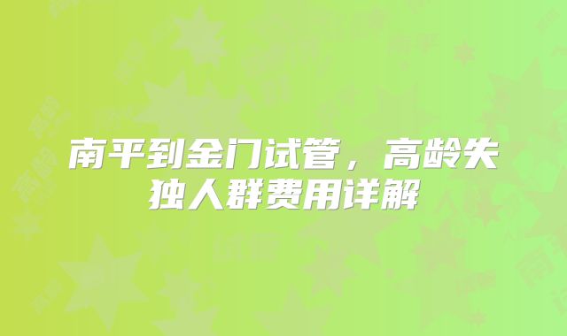 南平到金门试管，高龄失独人群费用详解