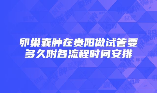 卵巢囊肿在贵阳做试管要多久附各流程时间安排