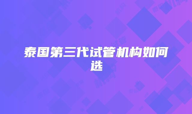 泰国第三代试管机构如何选