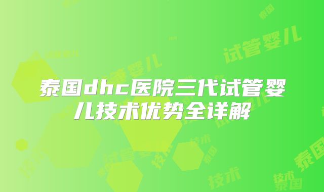 泰国dhc医院三代试管婴儿技术优势全详解