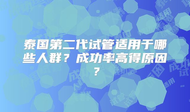 泰国第二代试管适用于哪些人群？成功率高得原因？