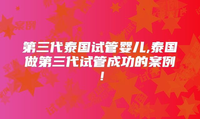 第三代泰国试管婴儿,泰国做第三代试管成功的案例!