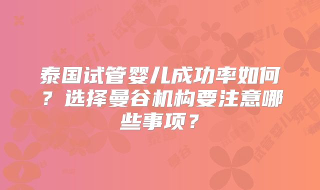 泰国试管婴儿成功率如何?选择曼谷机构要注意哪些事项?