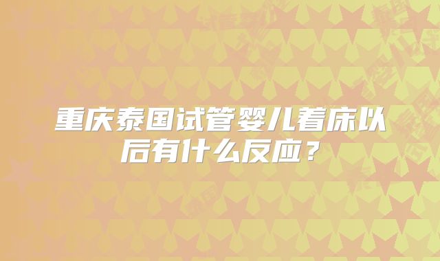 重庆泰国试管婴儿着床以后有什么反应?