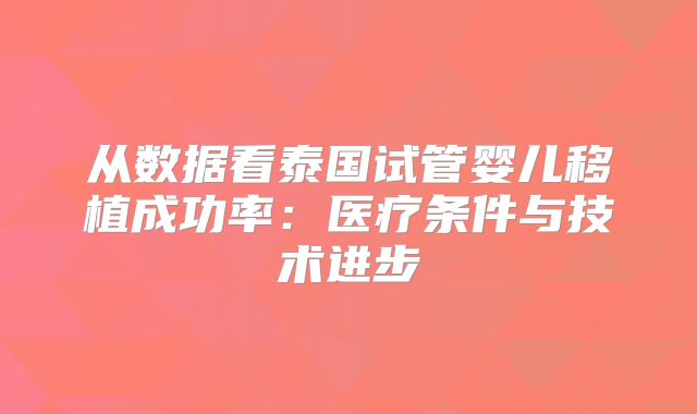从数据看泰国试管婴儿移植成功率：医疗条件与技术进步